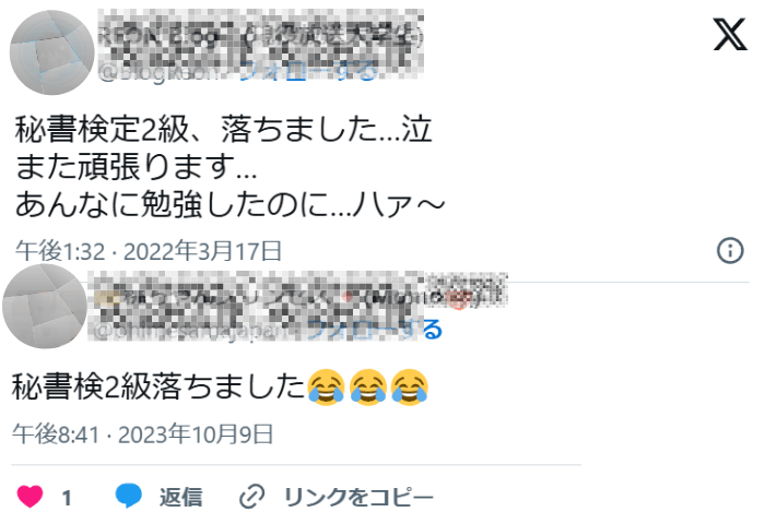 旧Twitter（現X）にて、秘書検定2級に不合格だった人達の呟き。

1人目「秘書検定2級、落ちました・・・泣
また頑張ります・・・
あんなに勉強したのに・・・ハァ～（溜息）」

２人目「秘書検定2級落ちました」